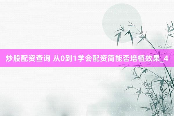 炒股配资查询 从0到1学会配资简能否培植效果_4