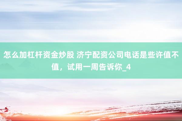 怎么加杠杆资金炒股 济宁配资公司电话是些许值不值，试用一周告诉你_4