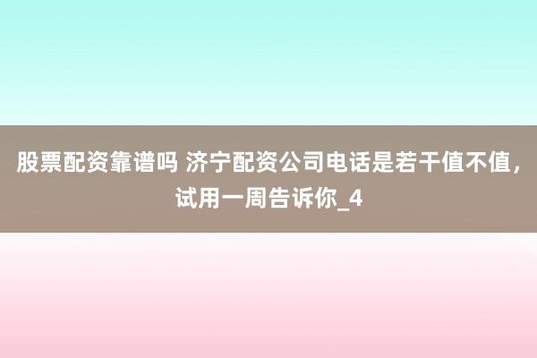 股票配资靠谱吗 济宁配资公司电话是若干值不值，试用一周告诉你_4