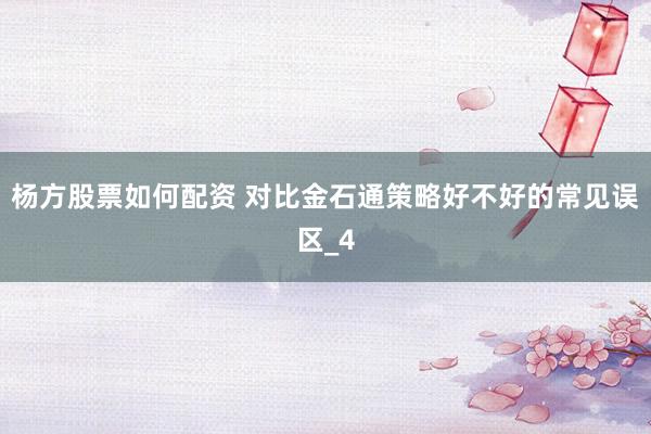杨方股票如何配资 对比金石通策略好不好的常见误区_4