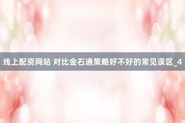 线上配资网站 对比金石通策略好不好的常见误区_4