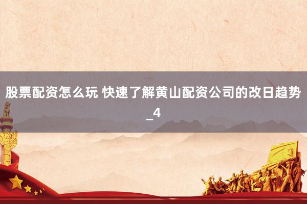 股票配资怎么玩 快速了解黄山配资公司的改日趋势_4