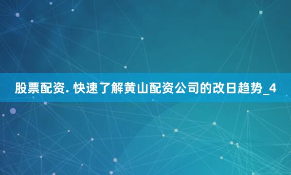 股票配资. 快速了解黄山配资公司的改日趋势_4