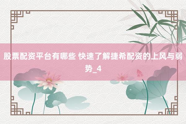 股票配资平台有哪些 快速了解捷希配资的上风与弱势_4