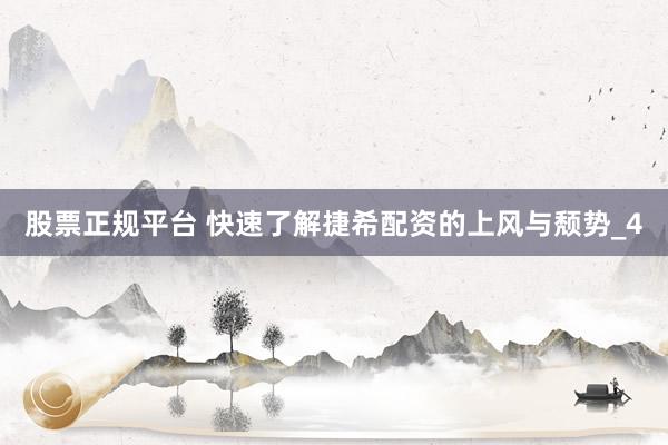 股票正规平台 快速了解捷希配资的上风与颓势_4