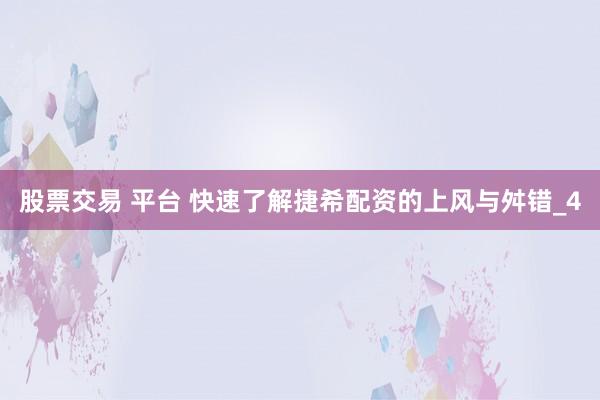 股票交易 平台 快速了解捷希配资的上风与舛错_4