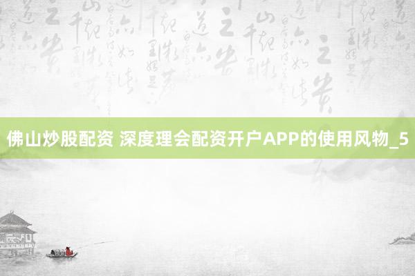 佛山炒股配资 深度理会配资开户APP的使用风物_5