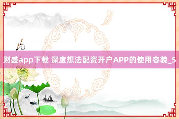 财盛app下载 深度想法配资开户APP的使用容貌_5