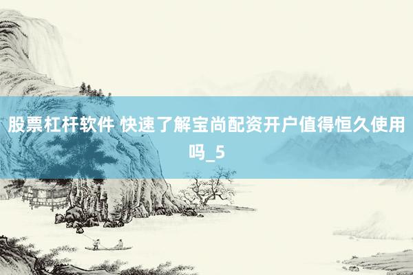 股票杠杆软件 快速了解宝尚配资开户值得恒久使用吗_5