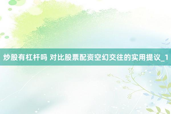 炒股有杠杆吗 对比股票配资空幻交往的实用提议_1