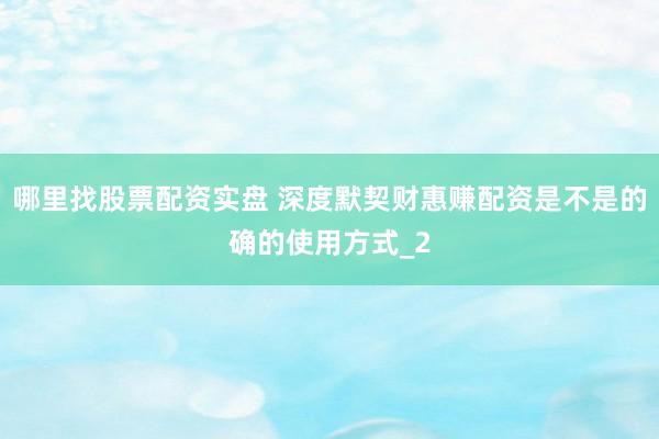 哪里找股票配资实盘 深度默契财惠赚配资是不是的确的使用方式_2