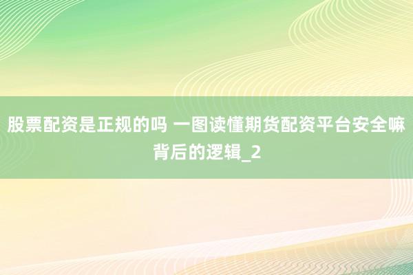 股票配资是正规的吗 一图读懂期货配资平台安全嘛背后的逻辑_2