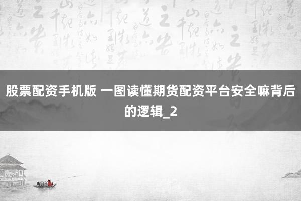 股票配资手机版 一图读懂期货配资平台安全嘛背后的逻辑_2