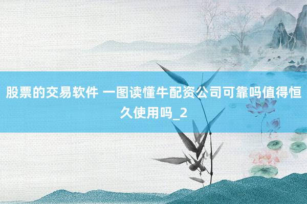 股票的交易软件 一图读懂牛配资公司可靠吗值得恒久使用吗_2