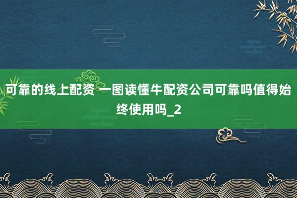 可靠的线上配资 一图读懂牛配资公司可靠吗值得始终使用吗_2