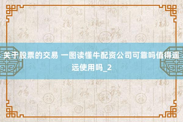 关于股票的交易 一图读懂牛配资公司可靠吗值得遥远使用吗_2