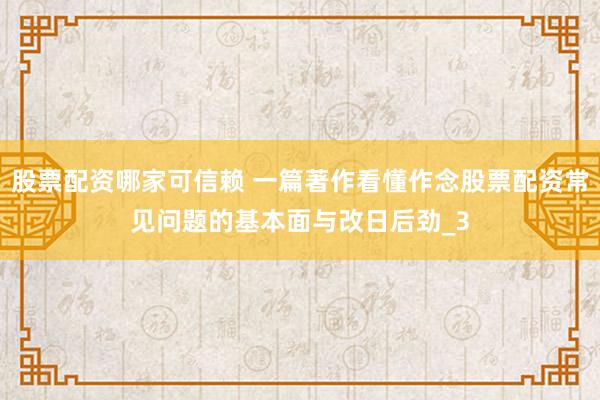 股票配资哪家可信赖 一篇著作看懂作念股票配资常见问题的基本面与改日后劲_3