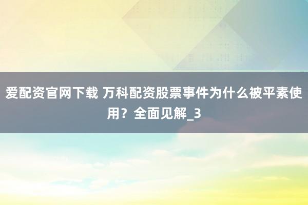 爱配资官网下载 万科配资股票事件为什么被平素使用？全面见解_3