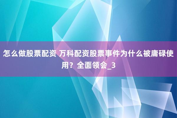 怎么做股票配资 万科配资股票事件为什么被庸碌使用？全面领会_3