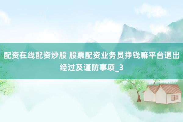 配资在线配资炒股 股票配资业务员挣钱嘛平台退出经过及谨防事项_3