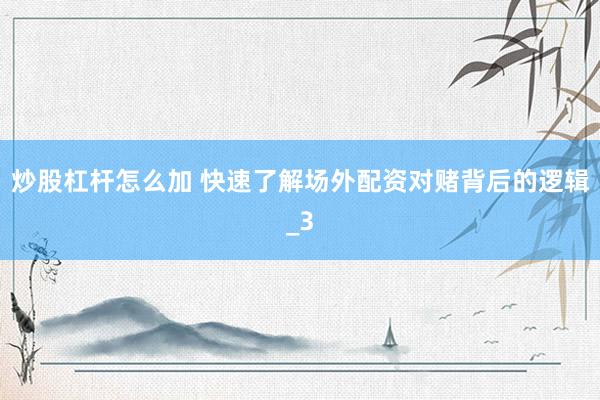 炒股杠杆怎么加 快速了解场外配资对赌背后的逻辑_3
