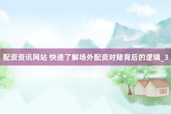 配资资讯网站 快速了解场外配资对赌背后的逻辑_3