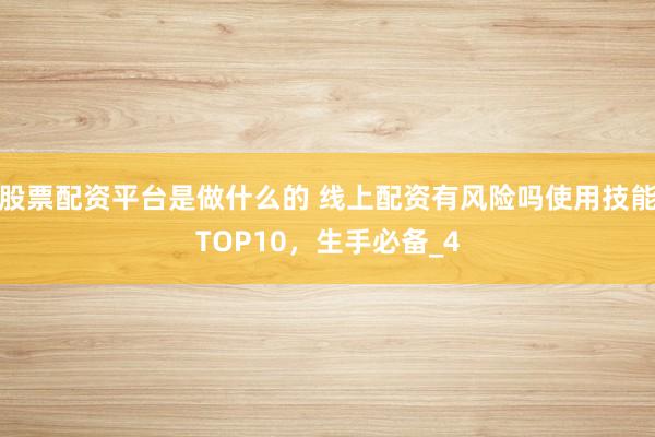 股票配资平台是做什么的 线上配资有风险吗使用技能TOP10，生手必备_4