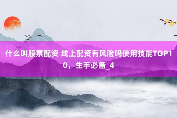 什么叫股票配资 线上配资有风险吗使用技能TOP10，生手必备_4
