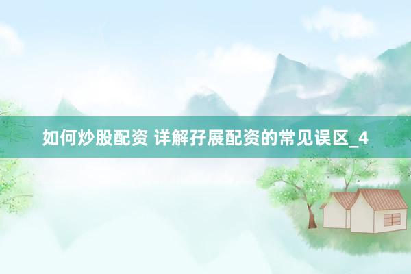 如何炒股配资 详解孖展配资的常见误区_4
