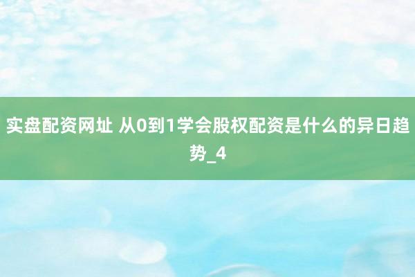 实盘配资网址 从0到1学会股权配资是什么的异日趋势_4