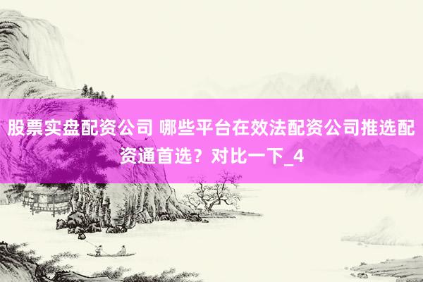 股票实盘配资公司 哪些平台在效法配资公司推选配资通首选？对比一下_4