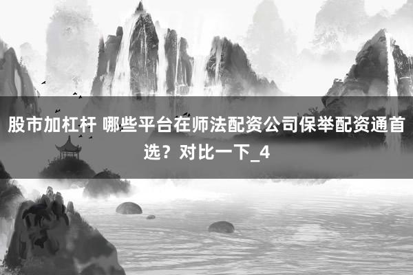 股市加杠杆 哪些平台在师法配资公司保举配资通首选？对比一下_4