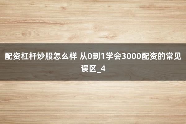 配资杠杆炒股怎么样 从0到1学会3000配资的常见误区_4