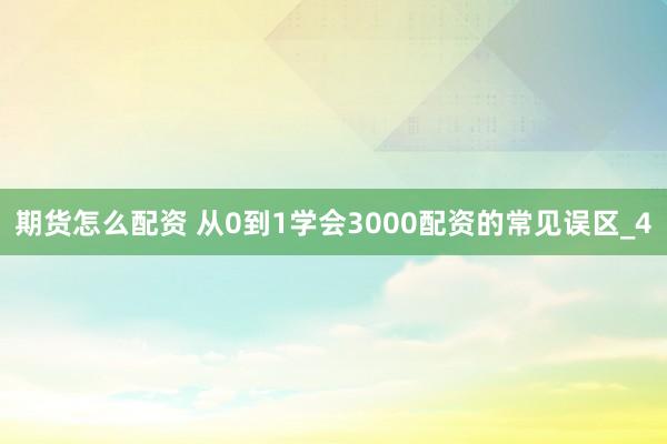 期货怎么配资 从0到1学会3000配资的常见误区_4