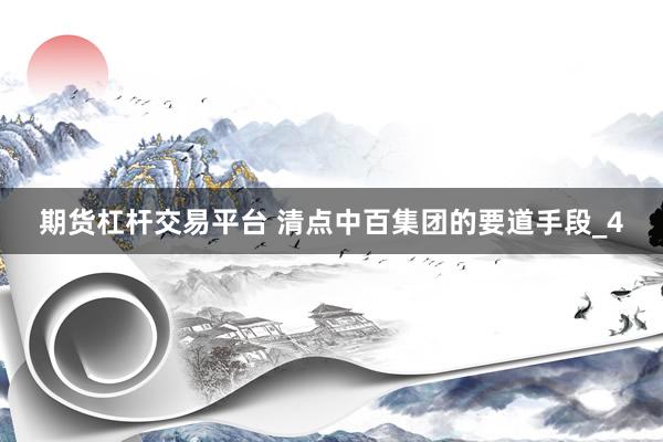 期货杠杆交易平台 清点中百集团的要道手段_4