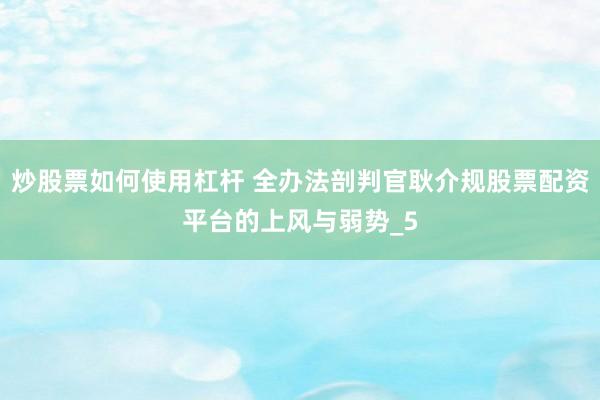 炒股票如何使用杠杆 全办法剖判官耿介规股票配资平台的上风与弱势_5