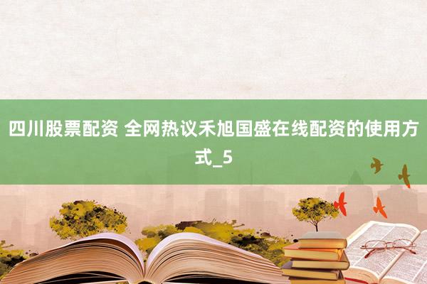 四川股票配资 全网热议禾旭国盛在线配资的使用方式_5