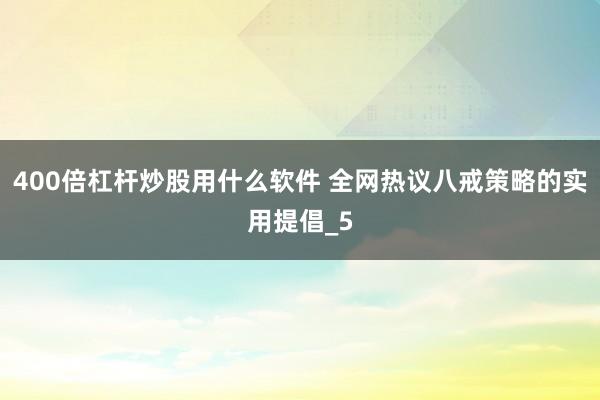 400倍杠杆炒股用什么软件 全网热议八戒策略的实用提倡_5