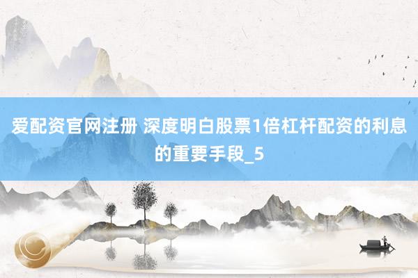 爱配资官网注册 深度明白股票1倍杠杆配资的利息的重要手段_5