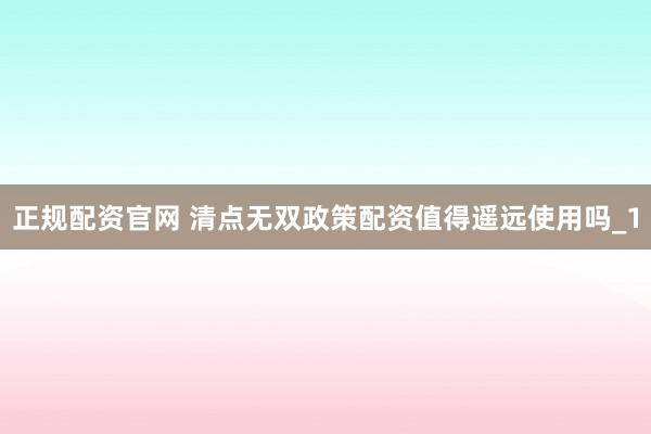 正规配资官网 清点无双政策配资值得遥远使用吗_1