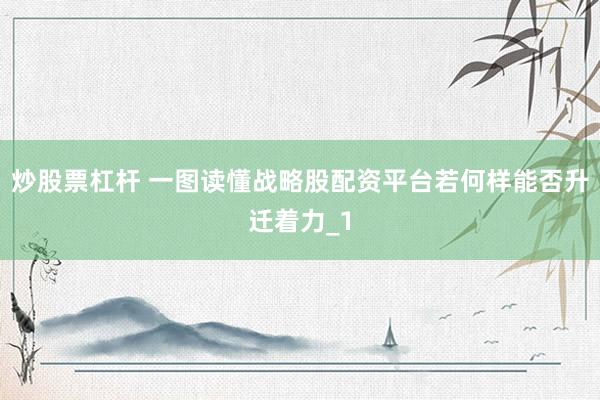炒股票杠杆 一图读懂战略股配资平台若何样能否升迁着力_1