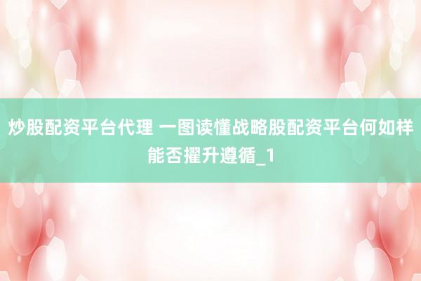 炒股配资平台代理 一图读懂战略股配资平台何如样能否擢升遵循_1